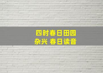 四时春日田园杂兴 春日读音